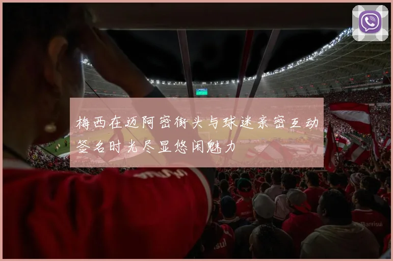 梅西在迈阿密街头与球迷亲密互动签名时光尽显悠闲魅力