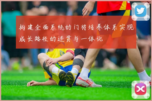 构建全面系统的门将培养体系实现成长路径的连贯与一体化