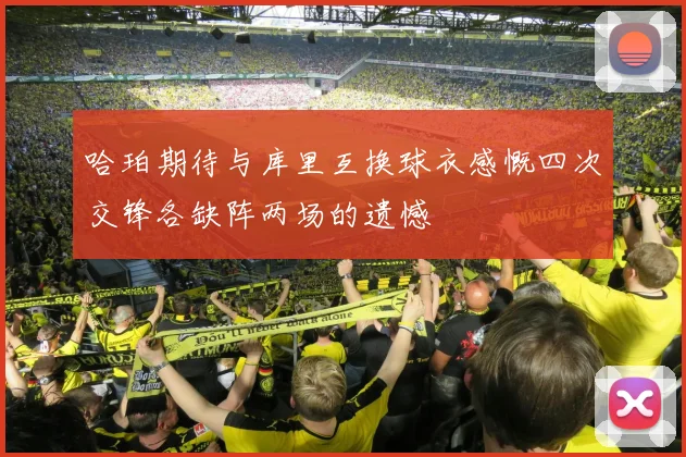 哈珀期待与库里互换球衣感慨四次交锋各缺阵两场的遗憾