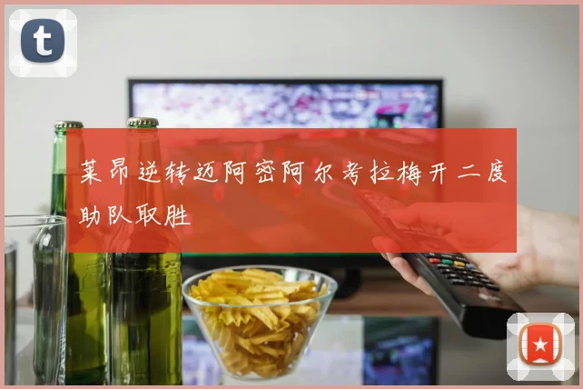 莱昂逆转迈阿密阿尔考拉梅开二度助队取胜