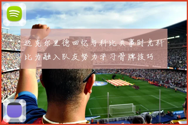 迈克尔里德回忆与科比共事时光科比为融入队友努力学习骨牌技巧