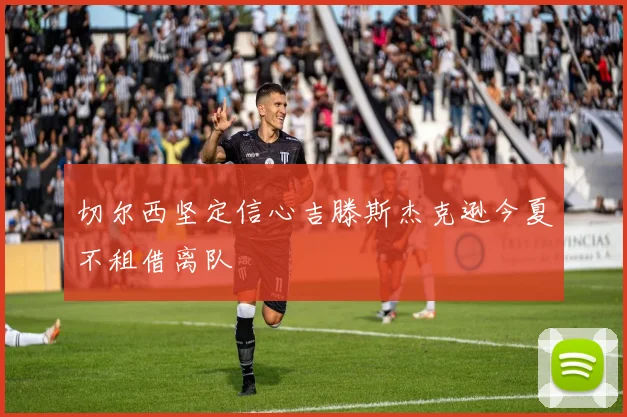 切尔西坚定信心吉滕斯杰克逊今夏不租借离队